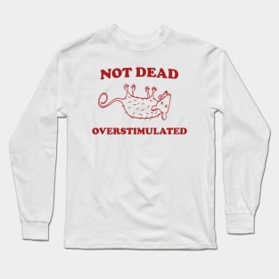 Not Dead Overstimulated, Possum T Shirt, Weird Opossum T Shirt, Meme T Shirt, Trash Panda T Shirt, Unisex Long Sleeve T-Shirt